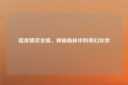 暗夜精灵坐骑，神秘森林中的奇幻伙伴