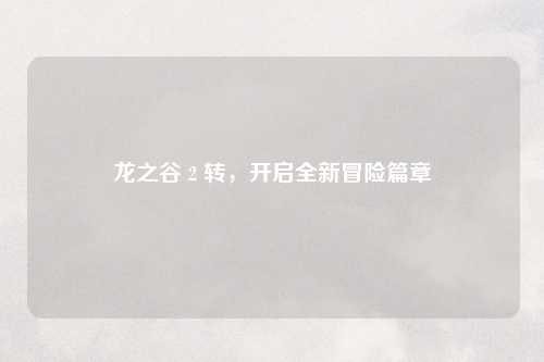 龙之谷 2 转，开启全新冒险篇章