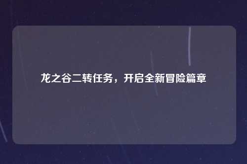龙之谷二转任务，开启全新冒险篇章
