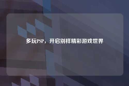 多玩PSP，开启别样精彩游戏世界