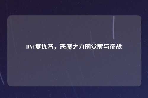 DNF复仇者，恶魔之力的觉醒与征战