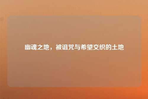 幽魂之地，被诅咒与希望交织的土地