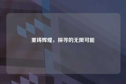重铸辉煌，探寻的无限可能