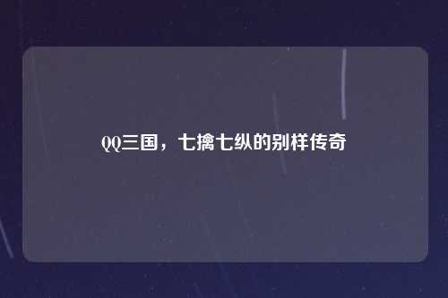 QQ三国，七擒七纵的别样传奇