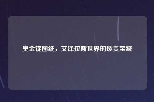 奥金锭图纸，艾泽拉斯世界的珍贵宝藏