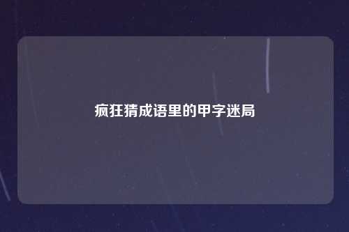 疯狂猜成语里的甲字迷局
