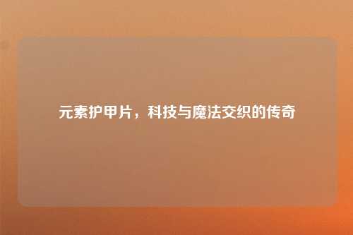 元素护甲片，科技与魔法交织的传奇