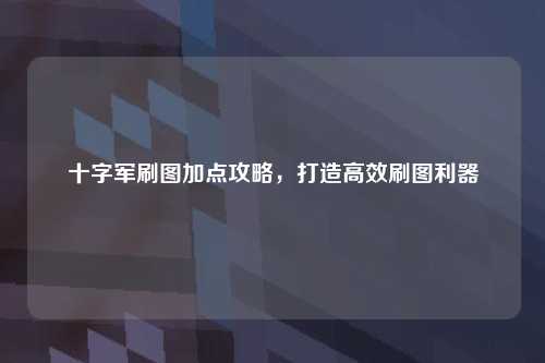 十字军刷图加点攻略，打造高效刷图利器