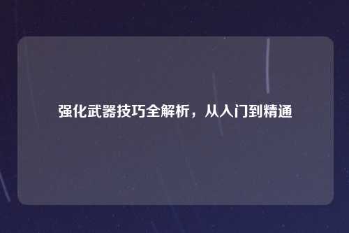 强化武器技巧全解析，从入门到精通