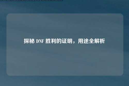 探秘 DNF 胜利的证明，用途全解析