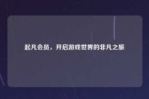 起凡会员，开启游戏世界的非凡之旅