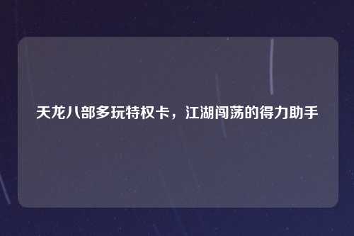 天龙八部多玩特权卡，江湖闯荡的得力助手