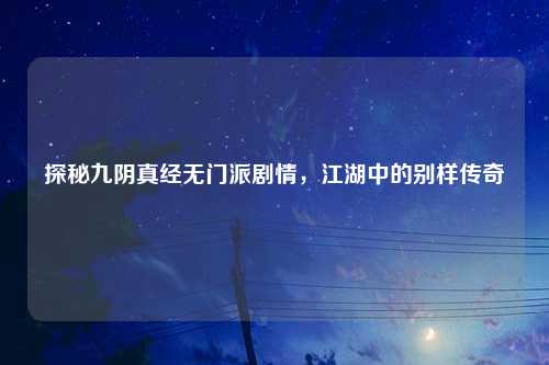 探秘九阴真经无门派剧情，江湖中的别样传奇