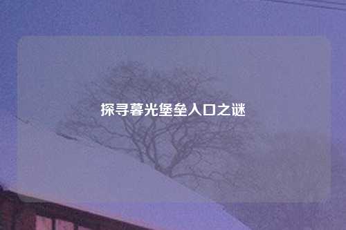 探寻暮光堡垒入口之谜