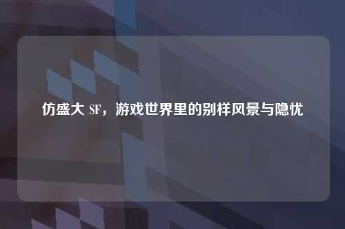 仿盛大 SF，游戏世界里的别样风景与隐忧