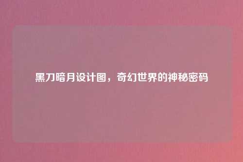 黑刀暗月设计图，奇幻世界的神秘密码