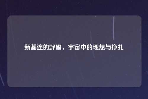 新基连的野望，宇宙中的理想与挣扎