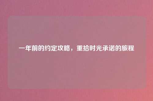 一年前的约定攻略，重拾时光承诺的旅程