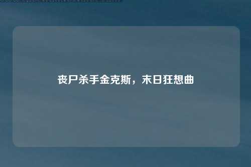 丧尸杀手金克斯，末日狂想曲