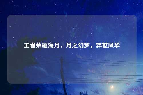 王者荣耀海月，月之幻梦，弈世风华