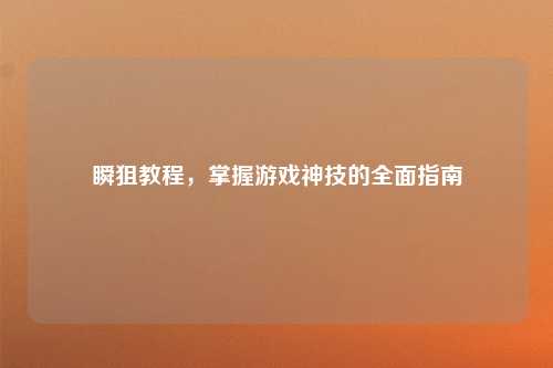 瞬狙教程，掌握游戏神技的全面指南