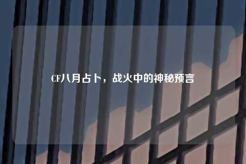 CF八月占卜，战火中的神秘预言