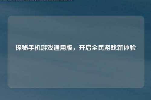 探秘手机游戏通用版，开启全民游戏新体验