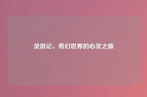 灵游记，奇幻世界的心灵之旅