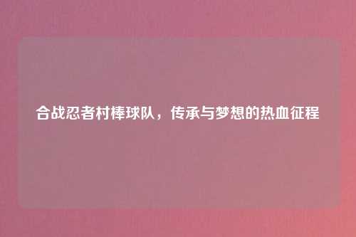 合战忍者村棒球队，传承与梦想的热血征程