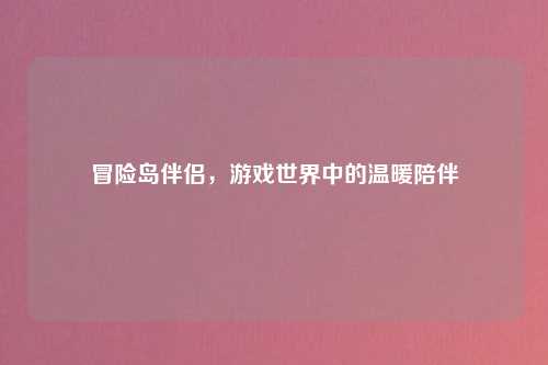 冒险岛伴侣，游戏世界中的温暖陪伴