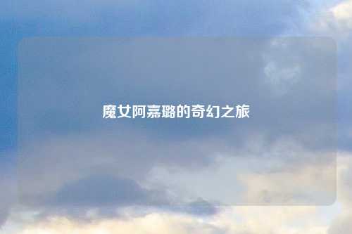 魔女阿嘉璐的奇幻之旅