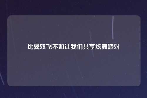 比翼双飞不如让我们共享炫舞派对