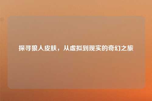 探寻狼人皮肤，从虚拟到现实的奇幻之旅