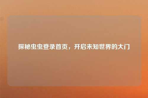 探秘虫虫登录首页，开启未知世界的大门
