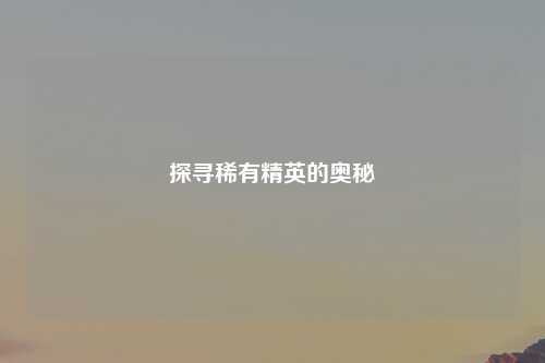 探寻稀有精英的奥秘