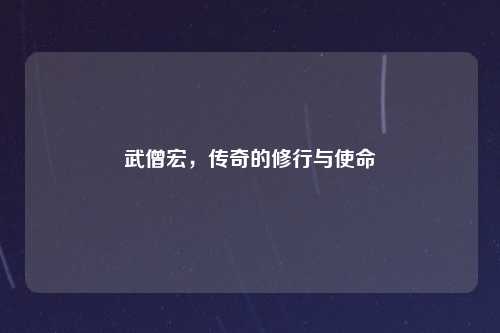 武僧宏，传奇的修行与使命