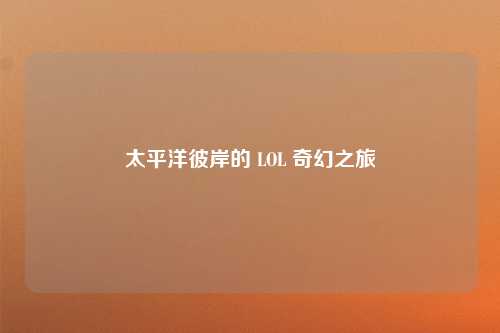 太平洋彼岸的 LOL 奇幻之旅