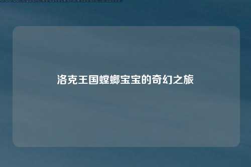 洛克王国螳螂宝宝的奇幻之旅