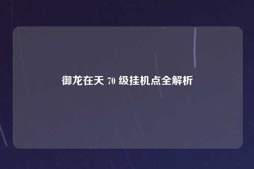 御龙在天 70 级挂机点全解析