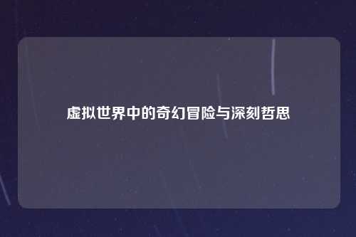 虚拟世界中的奇幻冒险与深刻哲思