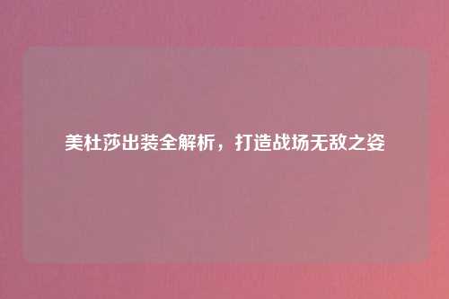 美杜莎出装全解析，打造战场无敌之姿
