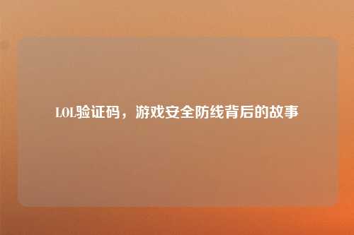 LOL验证码，游戏安全防线背后的故事