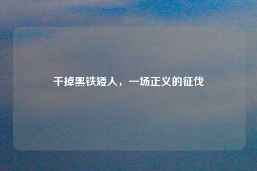 干掉黑铁矮人，一场正义的征伐