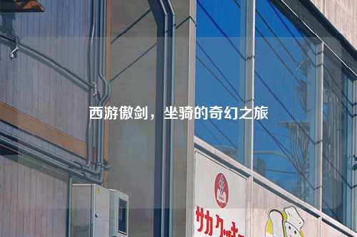 西游傲剑，坐骑的奇幻之旅