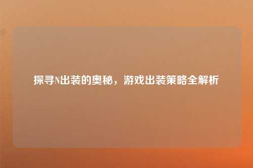 探寻N出装的奥秘，游戏出装策略全解析