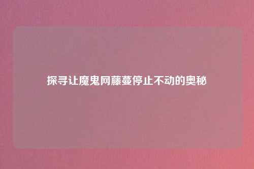 探寻让魔鬼网藤蔓停止不动的奥秘