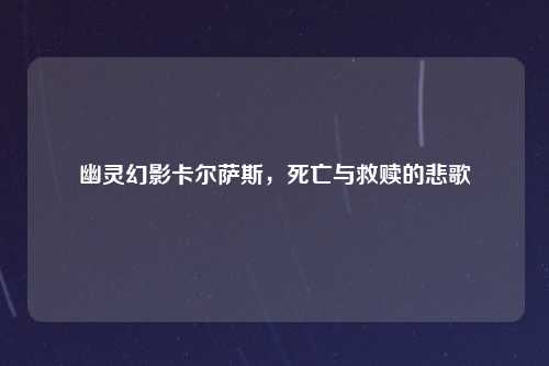 幽灵幻影卡尔萨斯，死亡与救赎的悲歌