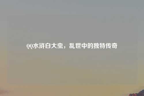 QQ水浒白大虫，乱世中的独特传奇
