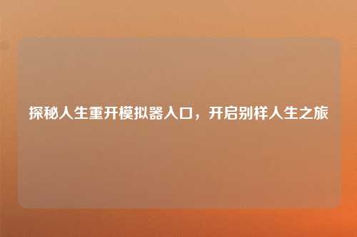 探秘人生重开模拟器入口，开启别样人生之旅