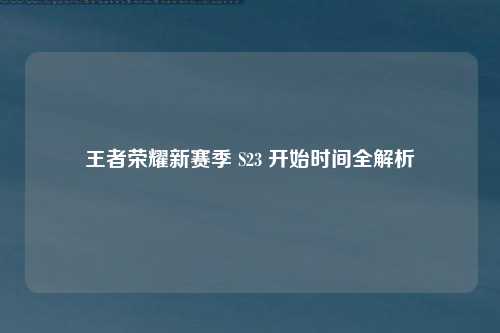 王者荣耀新赛季 S23 开始时间全解析
